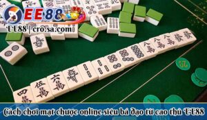 Cách chơi mạt chược online siêu bá đạo từ cao thủ ee88
